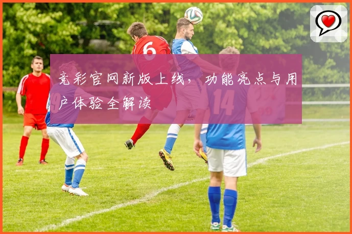 竞彩官网新版上线，功能亮点与用户体验全解读