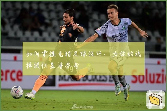 如何掌握竞猜足球技巧，为你的选择提供靠谱参考