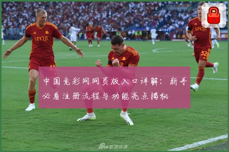 中国竞彩网网页版入口详解：新手必看注册流程与功能亮点揭秘