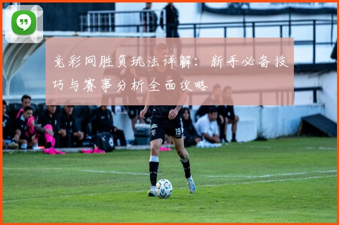 竞彩网胜负玩法详解：新手必备技巧与赛事分析全面攻略