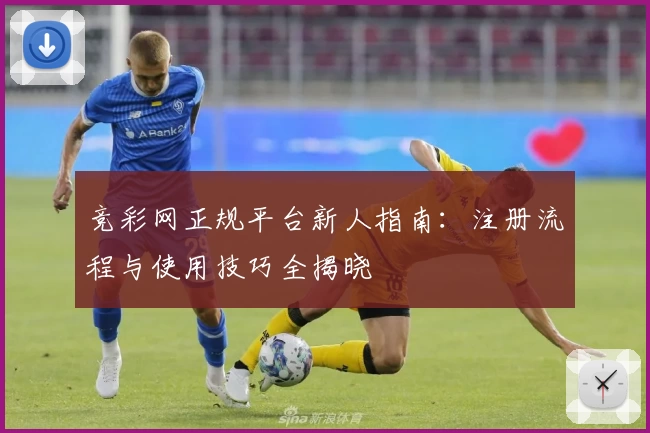 竞彩网正规平台新人指南：注册流程与使用技巧全揭晓