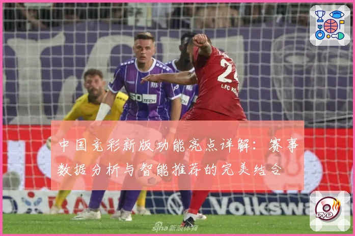 中国竞彩新版功能亮点详解：赛事数据分析与智能推荐的完美结合