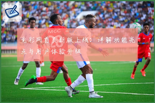 竞彩网首页新版上线:详解功能亮点与用户体验升级
