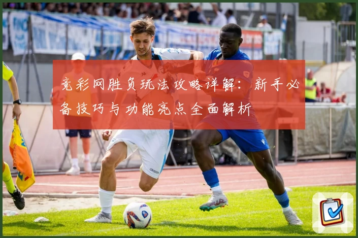 竞彩网胜负玩法攻略详解：新手必备技巧与功能亮点全面解析