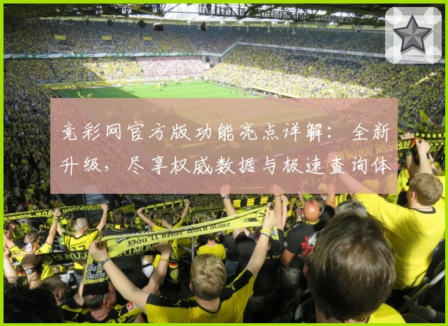 竞彩网官方版功能亮点详解：全新升级，尽享权威数据与极速查询体验