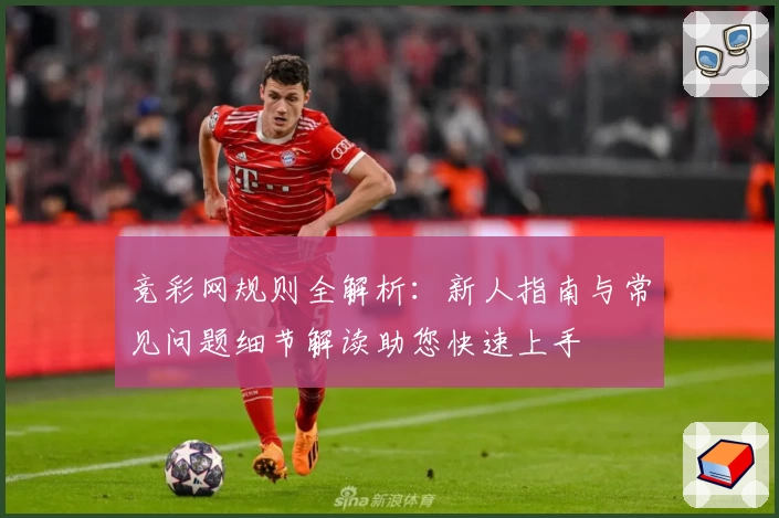 竞彩网规则全解析：新人指南与常见问题细节解读助您快速上手