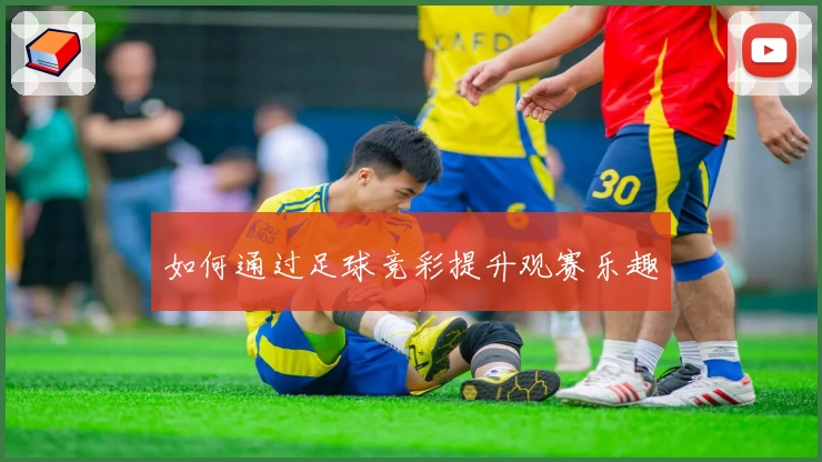 如何通过足球竞彩提升观赛乐趣