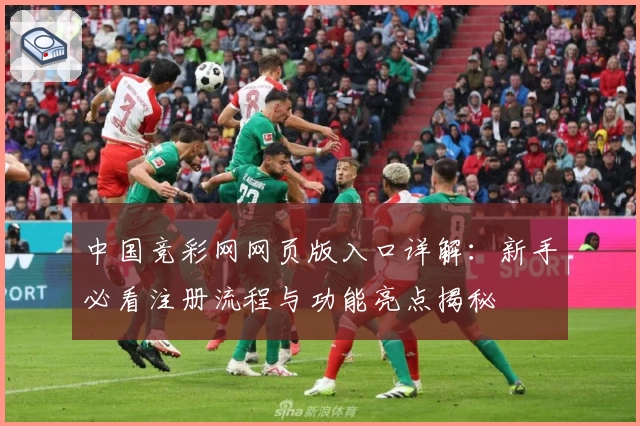 中国竞彩网网页版入口详解：新手必看注册流程与功能亮点揭秘