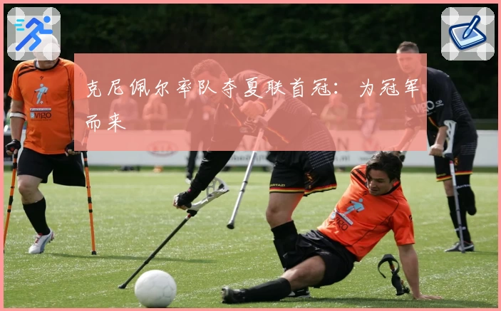 克尼佩尔率队夺夏联首冠：为冠军而来