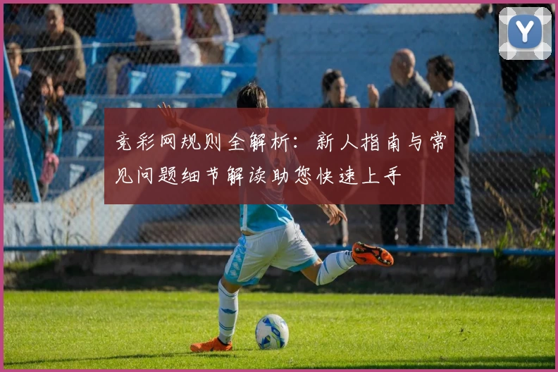 竞彩网规则全解析：新人指南与常见问题细节解读助您快速上手