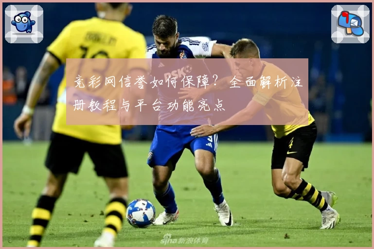 竞彩网信誉如何保障？全面解析注册教程与平台功能亮点