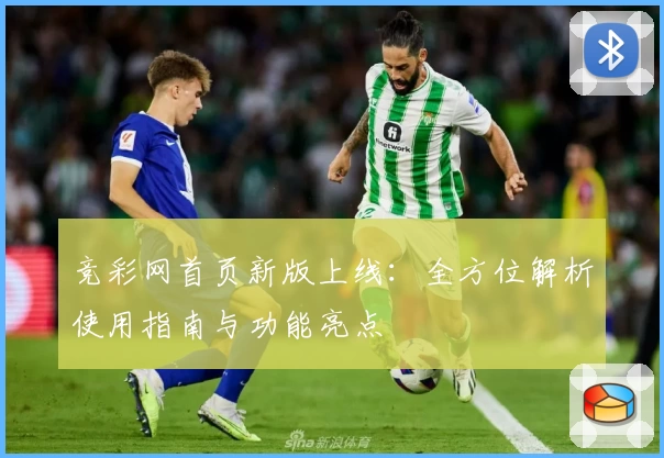 竞彩网首页新版上线：全方位解析使用指南与功能亮点