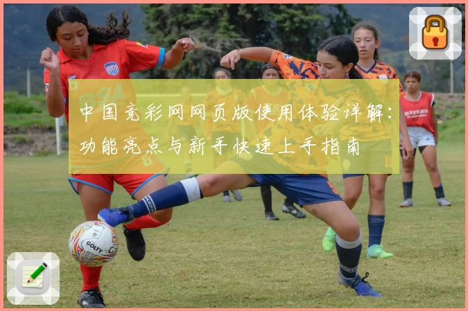中国竞彩网网页版使用体验详解：功能亮点与新手快速上手指南