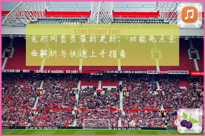 竞彩网首页最新更新：功能亮点全面解析与快速上手指南