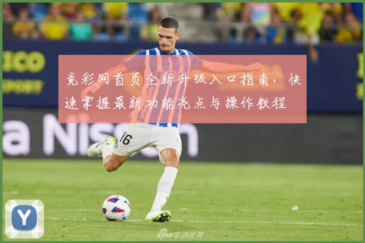 竟彩网首页全新升级入口指南，快速掌握最新功能亮点与操作教程