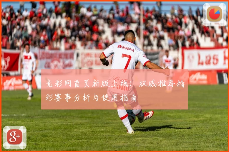竞彩网首页新版上线：权威推荐精彩赛事分析与使用指南