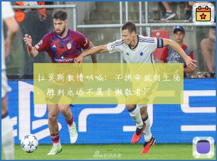 拉莫斯激情呐喊：不拼命就别上场，胜利永远不属于懒散者！