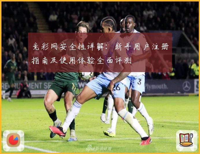 竞彩网安全性详解：新手用户注册指南及使用体验全面评测