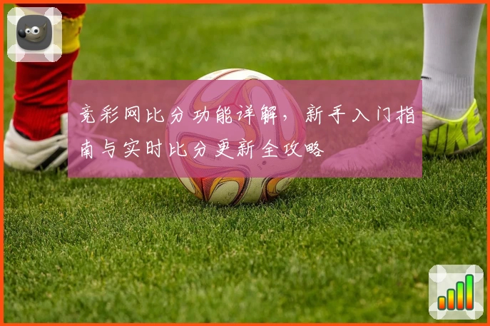 竞彩网比分功能详解，新手入门指南与实时比分更新全攻略