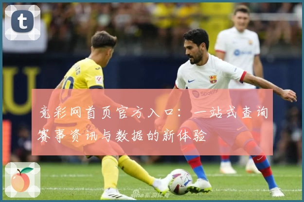 竞彩网首页官方入口：一站式查询赛事资讯与数据的新体验