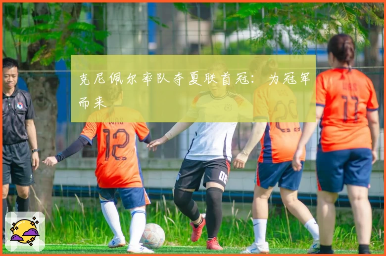 克尼佩尔率队夺夏联首冠：为冠军而来