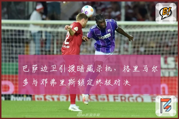 巴萨边卫引援暗藏杀机，格里马尔多与邓弗里斯锁定终极对决