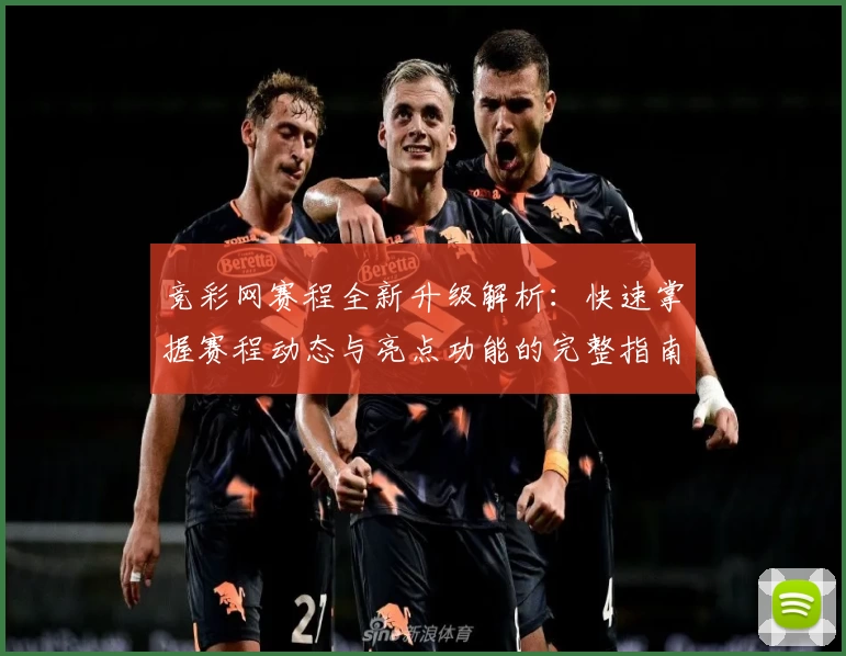 竞彩网赛程全新升级解析:快速掌握赛程动态与亮点功能的完整指南