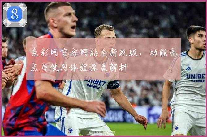 竞彩网官方网站全新改版，功能亮点与使用体验深度解析