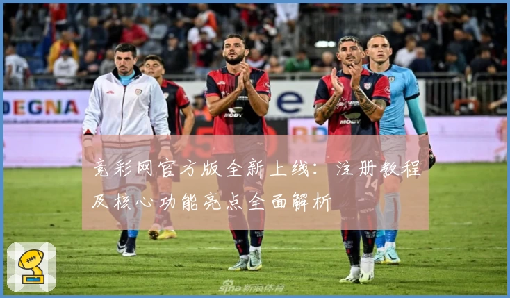 竞彩网官方版全新上线：注册教程及核心功能亮点全面解析