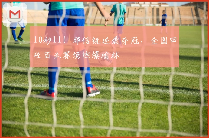 10秒11！邓信锐逆袭夺冠，全国田径百米赛场燃爆榆林