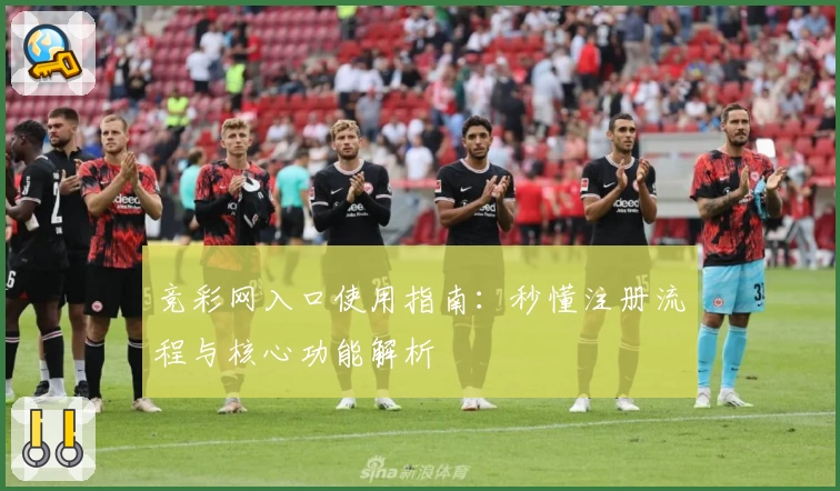 竞彩网入口使用指南:秒懂注册流程与核心功能解析