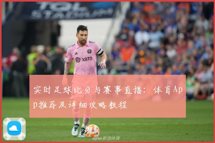 实时足球比分与赛事直播：体育App推荐及详细攻略教程