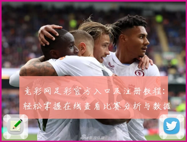 竞彩网足彩官方入口及注册教程：轻松掌握在线查看比赛分析与数据技巧
