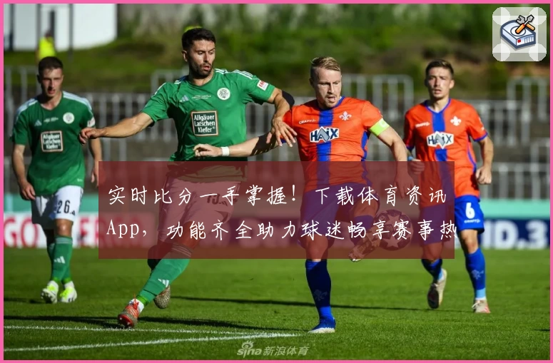 实时比分一手掌握!下载体育资讯App,功能齐全助力球迷畅享赛事热潮