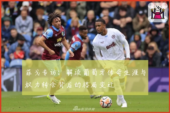 菲戈专访：解读葡萄牙传奇生涯与权力转会背后的格局变迁
