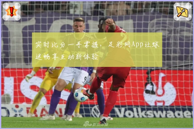 实时比分一手掌握,足彩网App让球迷畅享互动新体验