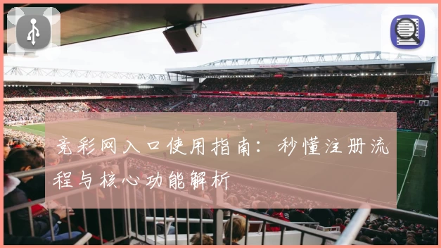 竞彩网入口使用指南：秒懂注册流程与核心功能解析