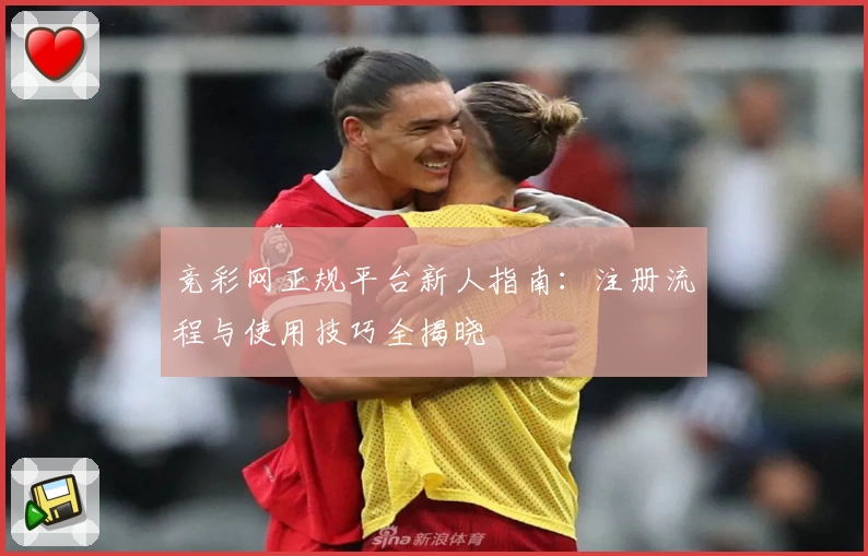 竞彩网正规平台新人指南:注册流程与使用技巧全揭晓