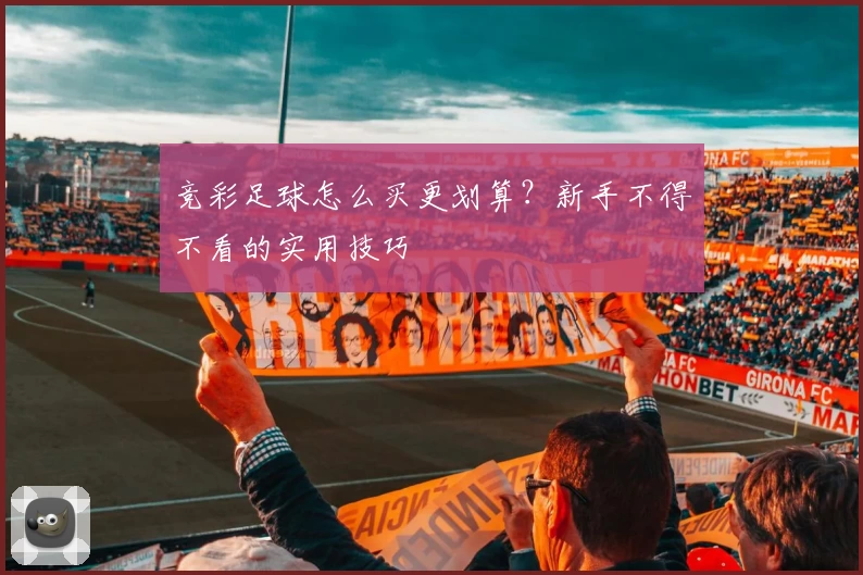 竞彩足球怎么买更划算？新手不得不看的实用技巧