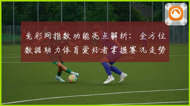 竞彩网指数功能亮点解析：全方位数据助力体育爱好者掌握赛况走势