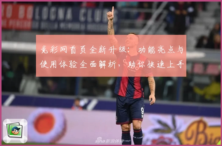 竟彩网首页全新升级：功能亮点与使用体验全面解析，助你快速上手