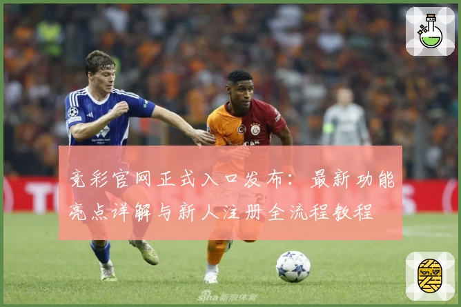 竞彩官网正式入口发布：最新功能亮点详解与新人注册全流程教程