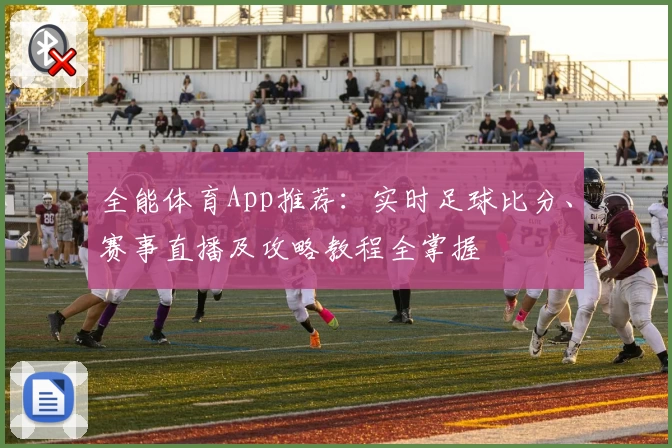 全能体育App推荐:实时足球比分、赛事直播及攻略教程全掌握