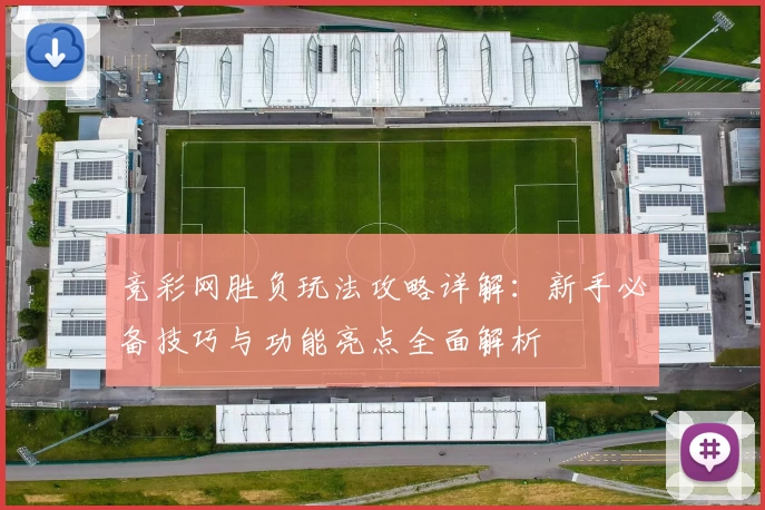 竞彩网胜负玩法攻略详解：新手必备技巧与功能亮点全面解析