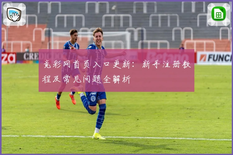 竟彩网首页入口更新：新手注册教程及常见问题全解析