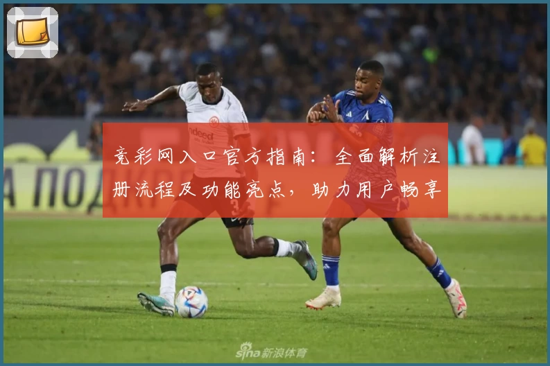 竞彩网入口官方指南：全面解析注册流程及功能亮点，助力用户畅享便捷体验